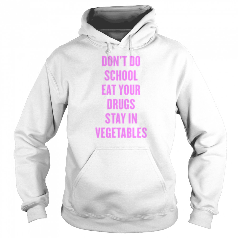 Don’t Do School Eat Your Drugs Stay In Vegetables 2022 Shirt Unisex Hoodie