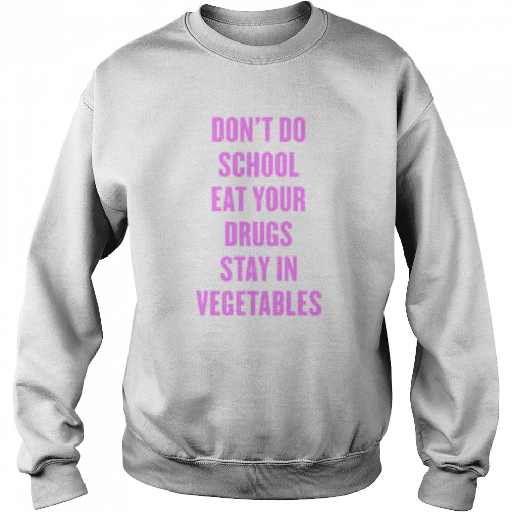 Don’t Do School Eat Your Drugs Stay In Vegetables 2022 Shirt Unisex Sweatshirt