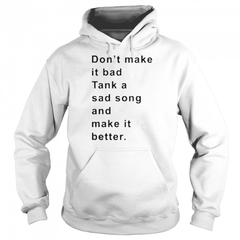 Don’t Make It Bad Tank A Sad Song And Make It Better Shirt Unisex Hoodie