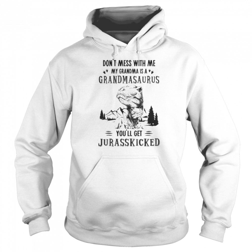 Don’t Mess With Me My Grandma Is A Grandmasaurus You’ll Get Jurasskicked Shirt Unisex Hoodie