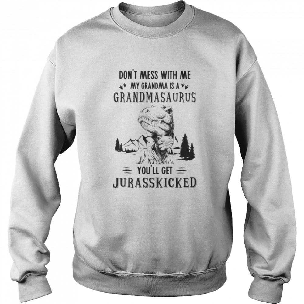 Don’t Mess With Me My Grandma Is A Grandmasaurus You’ll Get Jurasskicked Shirt Unisex Sweatshirt