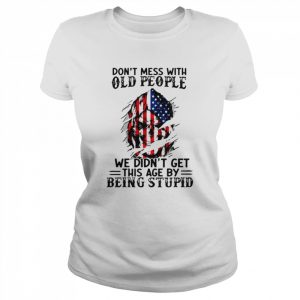 Don’t Mess With Old People We Didn’t Get This Age By Being Stupid unisex T- Classic Women's T-shirt