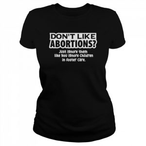 Don’t like Abortions just ignore them like You ignore Children in foster care  Classic Women's T-shirt