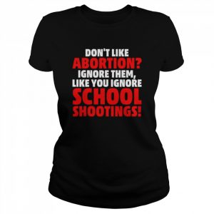 Don’t like abortion just ignore them like you ignore shoot  Classic Women's T-shirt