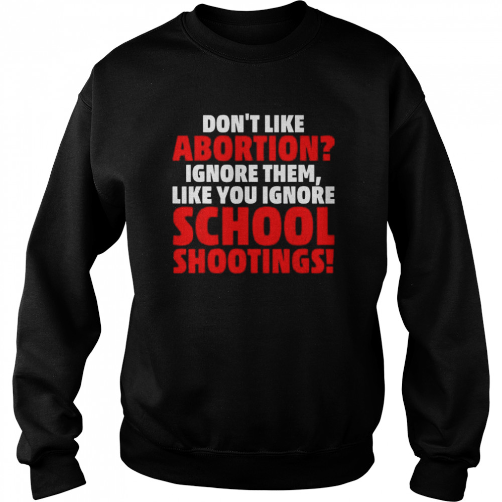 Don’t like abortion just ignore them like you ignore shoot  Unisex Sweatshirt