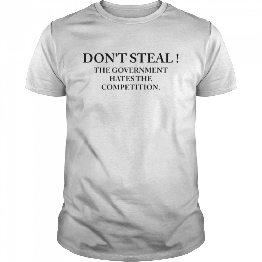 Don’t steal the government hates the competition shirt