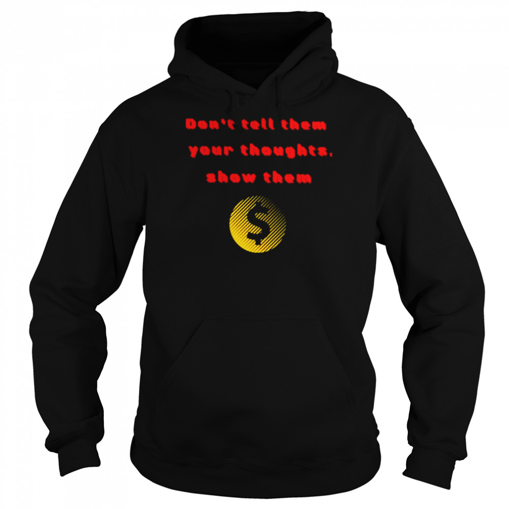 Don’t tell them your thoughts show them  Unisex Hoodie