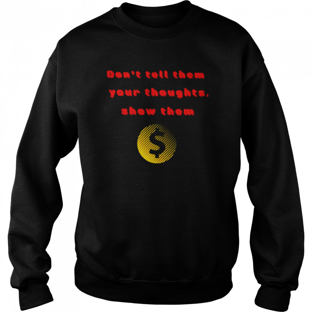 Don’t tell them your thoughts show them  Unisex Sweatshirt