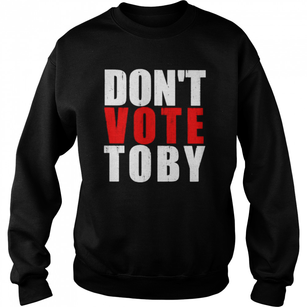 Don’t vote Toby  Unisex Sweatshirt