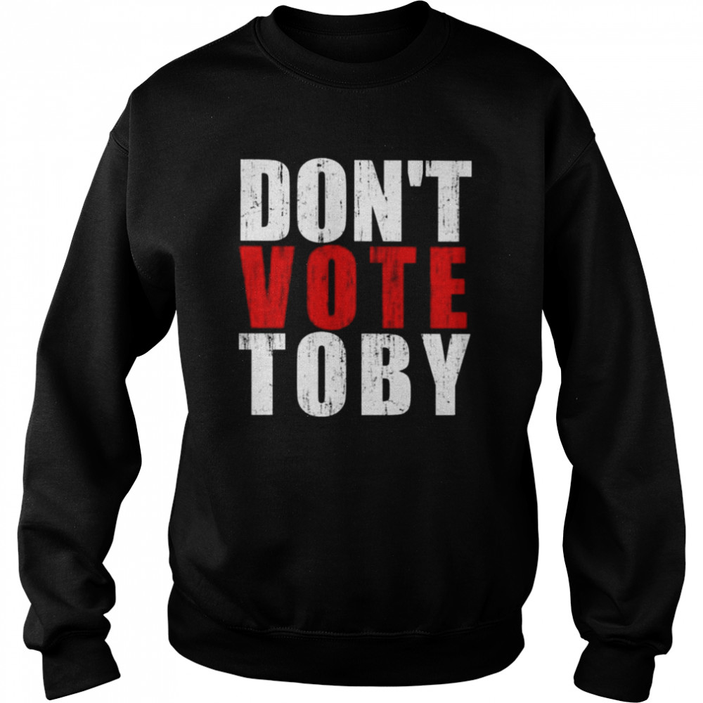 Don’t vote Toby  Unisex Sweatshirt