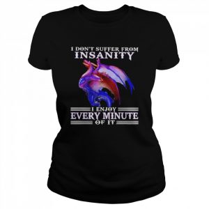 Dragon I don’t suffer from insanity I enjoy every minute of it  Classic Women's T-shirt