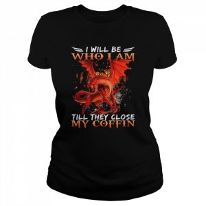 Dragon I will be who I am till they close my Coffin 2022 T Classic Women's T-shirt