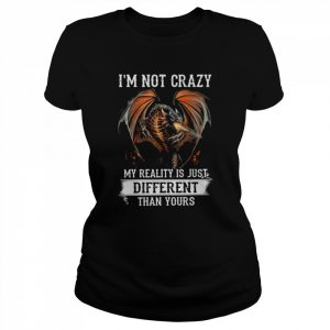 Dragon I’m not crazy my reality is just different than yours  Classic Women's T-shirt