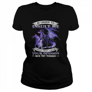 Dragon In order to insult me I must first value your opinion nice try though 2022  Classic Women's T-shirt