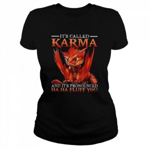 Dragon It’s called Karma and It’s pronounced ha ha fluff You  Classic Women's T-shirt