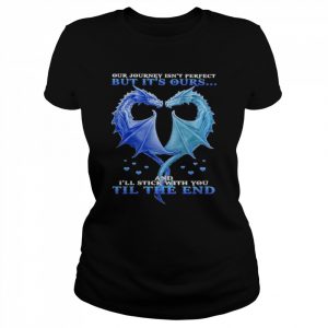 Dragon heart our journey isn’t perfect but It’s outs and I’ll stick with You till the end  Classic Women's T-shirt