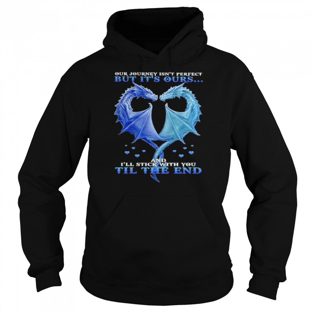 Dragon heart our journey isn’t perfect but It’s outs and I’ll stick with You till the end  Unisex Hoodie