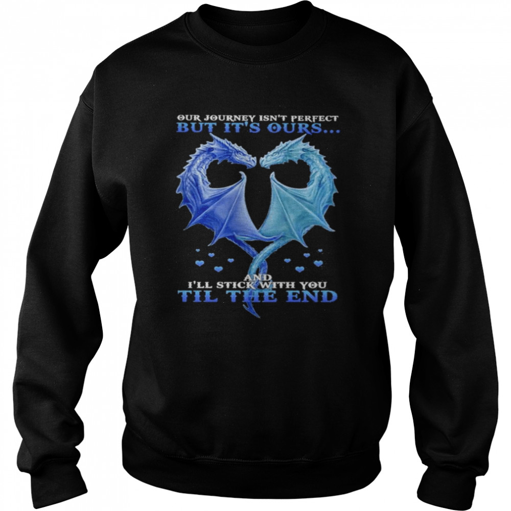 Dragon heart our journey isn’t perfect but It’s outs and I’ll stick with You till the end  Unisex Sweatshirt