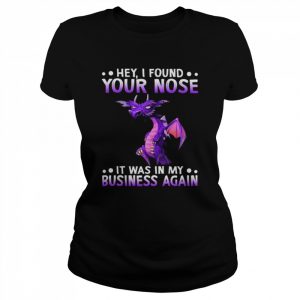 Dragon hey I found your nose it was in my business again 2022  Classic Women's T-shirt