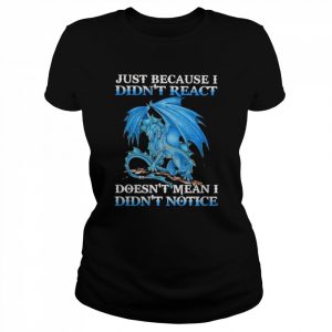 Dragon just because didn’t react doesn’t mean I didn’t notice  Classic Women's T-shirt