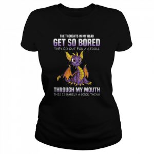 Dragon the thoughts in my head get so bored they go out for a stroll through my mouth this is rarely a good thing  Classic Women's T-shirt