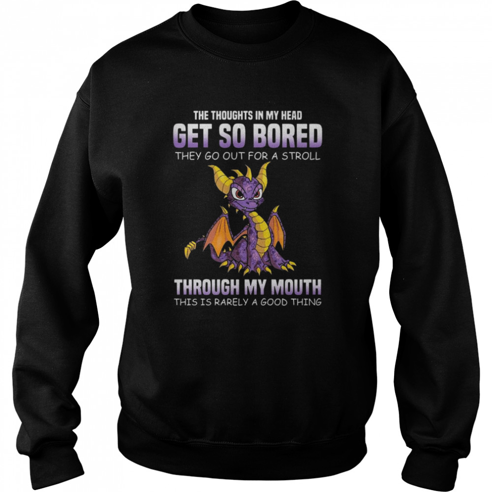 Dragon the thoughts in my head get so bored they go out for a stroll through my mouth this is rarely a good thing  Unisex Sweatshirt