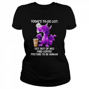 Dragon today’s to do list get out of bed find Coffee pretend to be human 2022  Classic Women's T-shirt