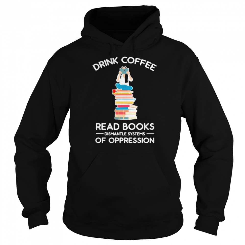 Drink coffee read books dismantle systems of oppression  Unisex Hoodie