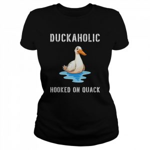 Duckaholic Hooked on Quack Farming Hunting Bird Humor  Classic Women's T-shirt