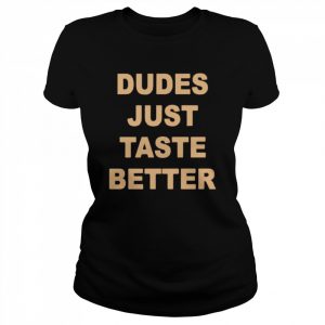 Dudes Just Taste Better unisex T- Classic Women's T-shirt