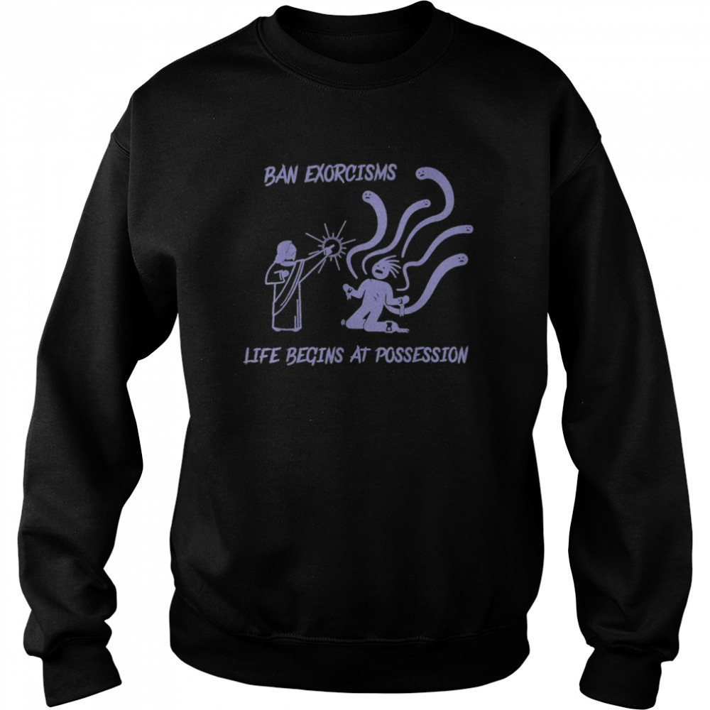 Ean Exorcisms Life Begins At Possession 2022 T-Shirt Unisex Sweatshirt