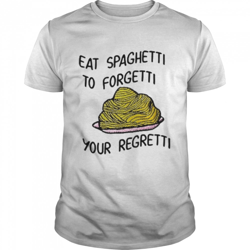 Eat Spaghetti To Forgetti Your Regretti Shirt