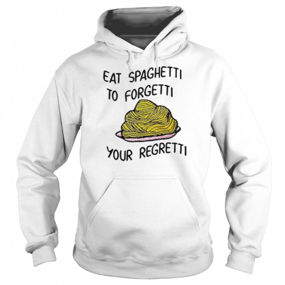 Eat Spaghetti To Forgetti Your Regretti Shirt Unisex Hoodie