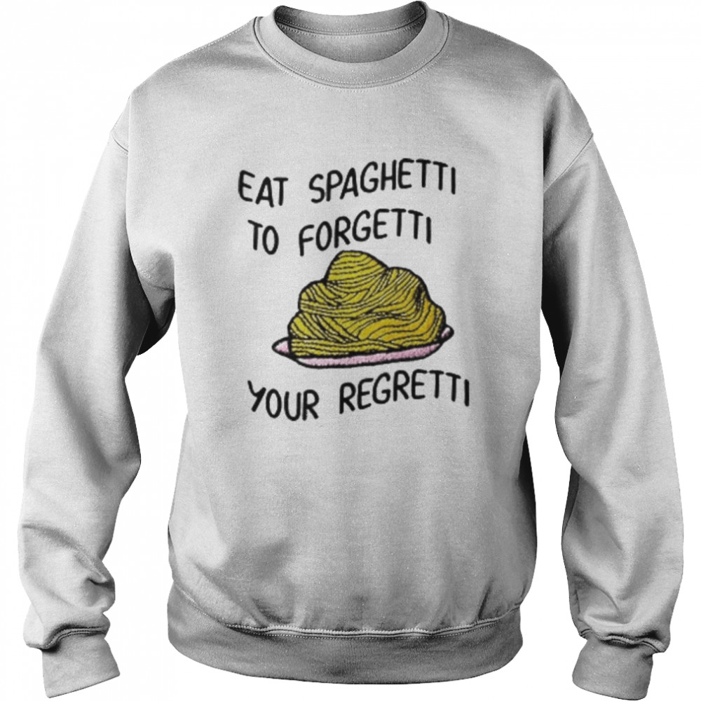 Eat Spaghetti To Forgetti Your Regretti Shirt Unisex Sweatshirt