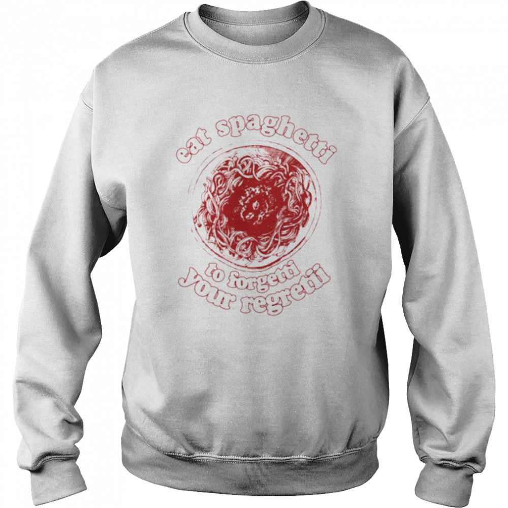 Eat Spaghetti To Forgetti Your Regretti Shirt Unisex Sweatshirt