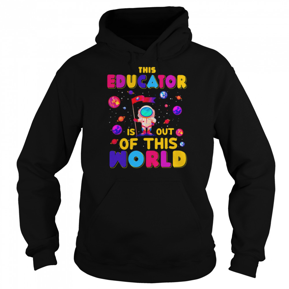 Educator Is Out Of This World Shirt Unisex Hoodie