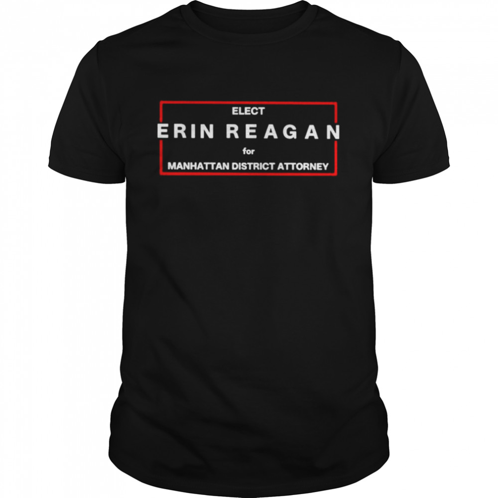 Elect Erin Reagan For Manhattan District Attorney shirt