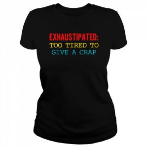 Exhaustipated too tired to give a crap  Classic Women's T-shirt