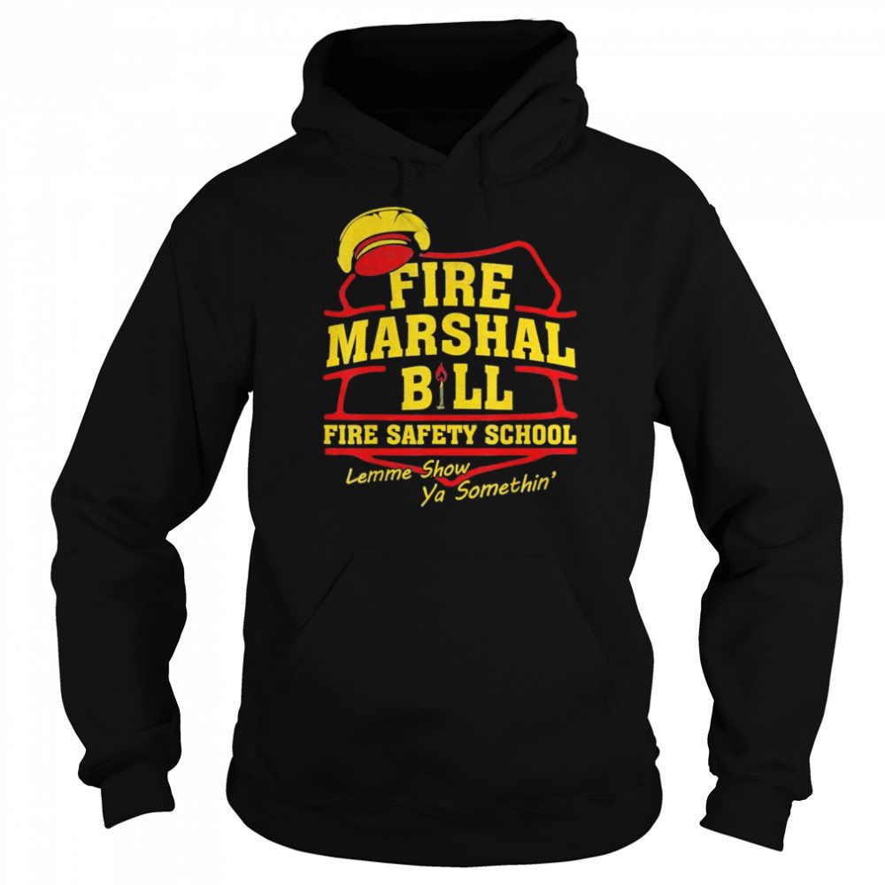 Fire Marshal Bill Fire Safety School Lemme Show Ya T-Shirt Unisex Hoodie