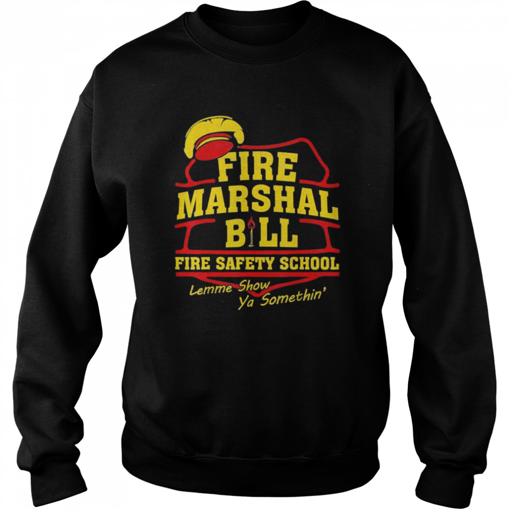 Fire Marshal Bill Fire Safety School Lemme Show Ya T-Shirt Unisex Sweatshirt