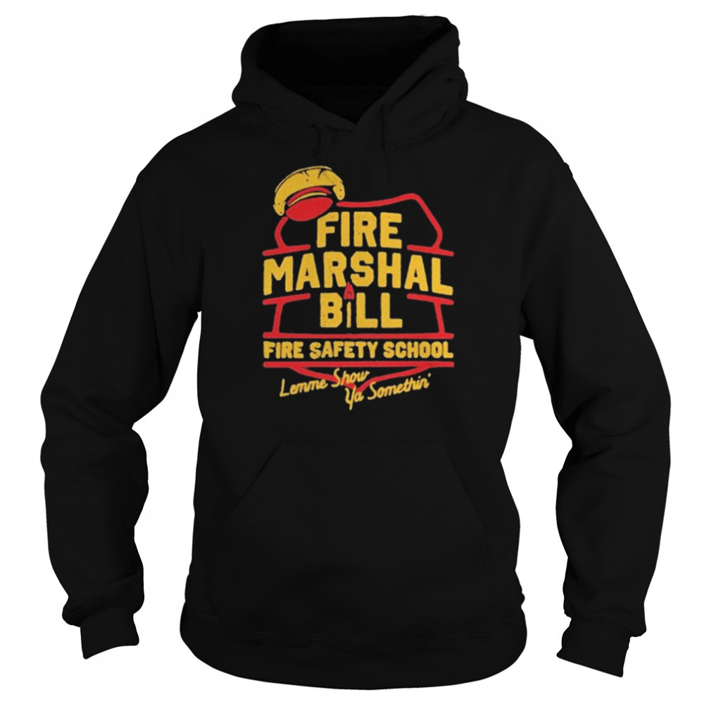 Fire Marshall Bill Safety School Let Me Show Ya Something Shirt Unisex Hoodie