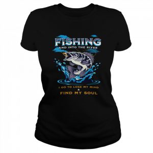 Fishing And Into The River I Go To Lose My Mind And Find My Soul  Classic Women's T-shirt