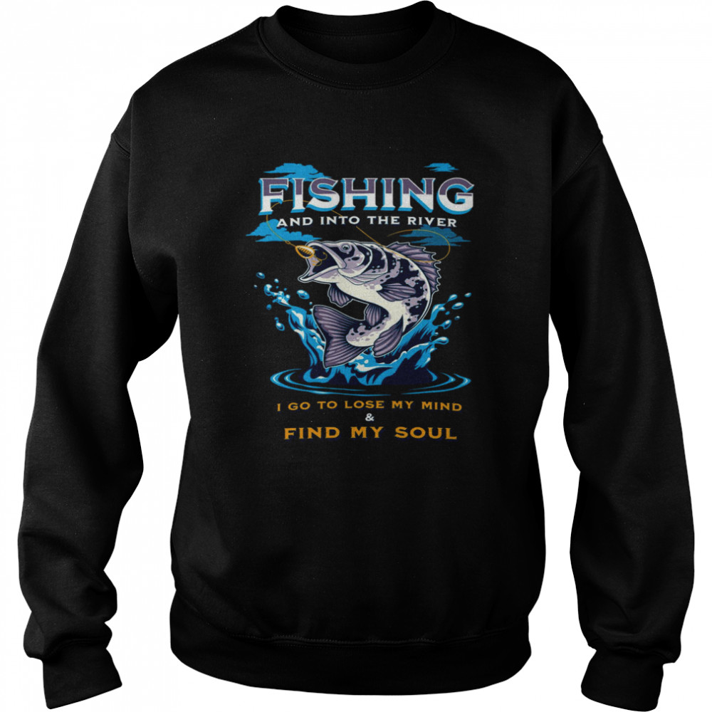 Fishing And Into The River I Go To Lose My Mind And Find My Soul  Unisex Sweatshirt