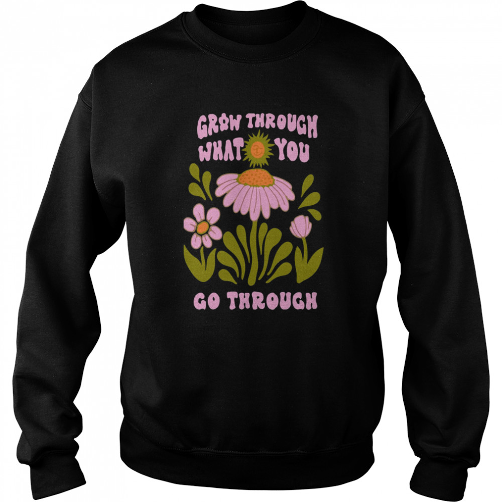 Flower Bloom Art Grow Through What You Go Through  Unisex Sweatshirt