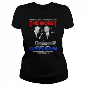 For 8 Years We All Thought Obama Was The Worst Then The Left Threw Sleepy Biden At Us  Classic Women's T-shirt