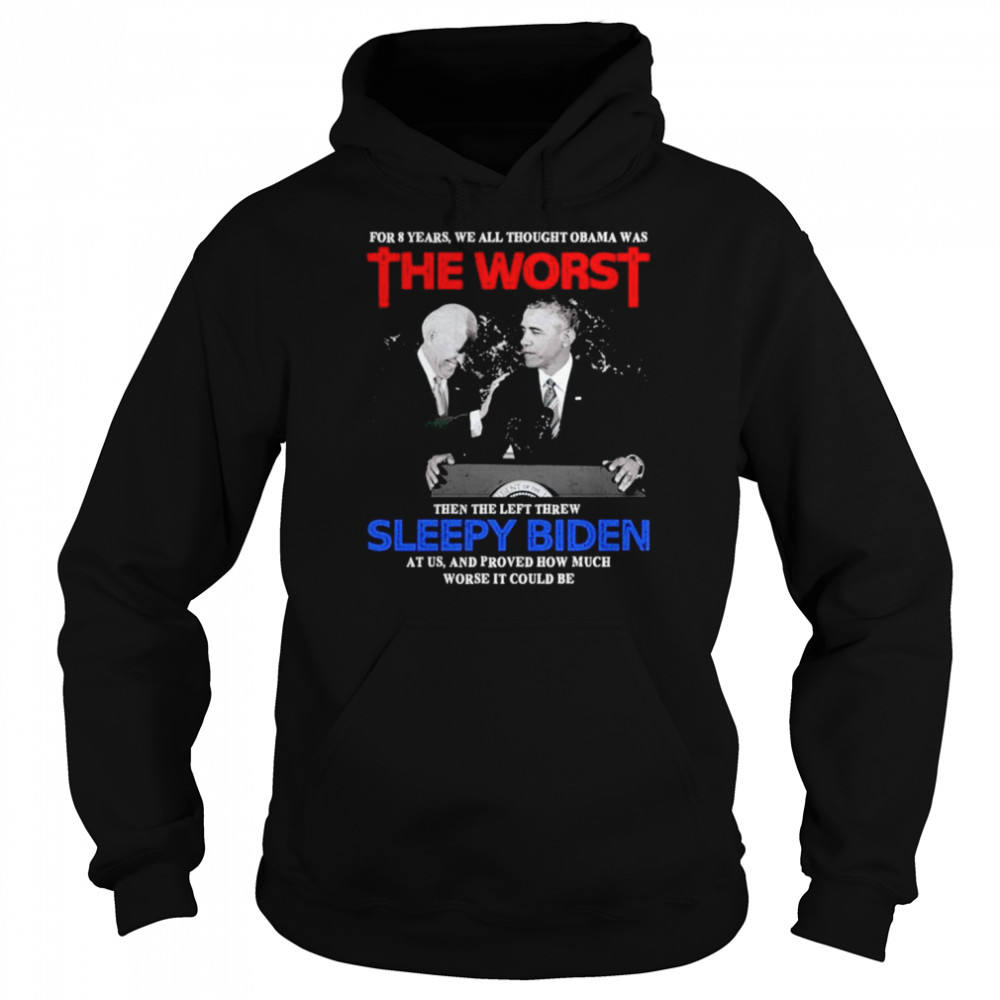 For 8 Years We All Thought Obama Was The Worst Then The Left Threw Sleepy Biden At Us  Unisex Hoodie