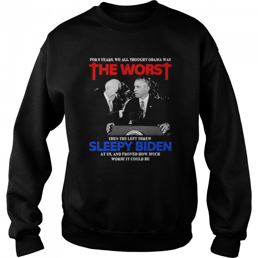 For 8 Years We All Thought Obama Was The Worst Then The Left Threw Sleepy Biden At Us  Unisex Sweatshirt