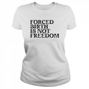 Forced Birth Is Not Freedom Feminist Pro Choice Shirt Classic Women's T-shirt