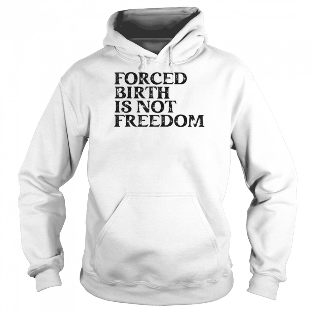 Forced Birth Is Not Freedom Feminist Pro Choice Shirt Unisex Hoodie