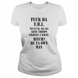 Fuck da FBI ND fuck all da army troops fightin 4 what bitch be ya own man  Classic Women's T-shirt